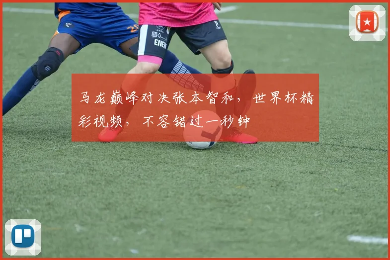 马龙巅峰对决张本智和，世界杯精彩视频，不容错过一秒钟
